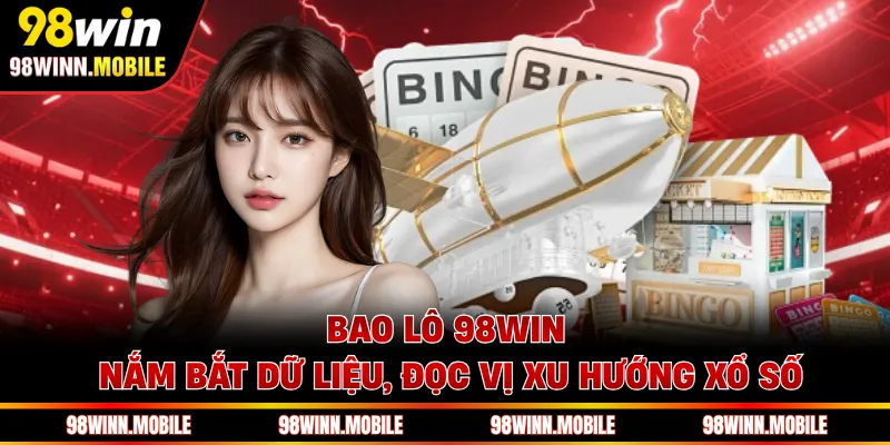 Bao Lô 98WIN - Nắm Bắt Dữ Liệu, Đọc Vị Xu Hướng Xổ Số