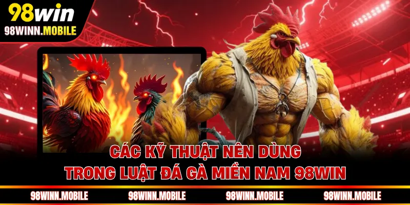 Các kỹ thuật nên dùng trong luật đá gà miền Nam 98WIN