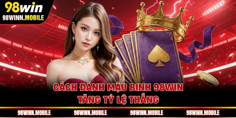 Cách đánh mậu binh 98WIN tăng tỷ lệ thắng