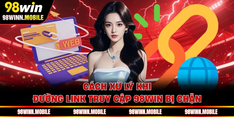 Cách xử lý khi đường link truy cập 98WIN bị chặn
