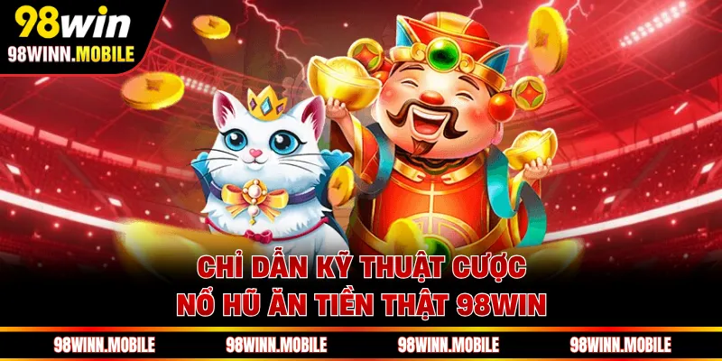 Chỉ dẫn kỹ thuật cược nổ hũ ăn tiền thật 98WIN