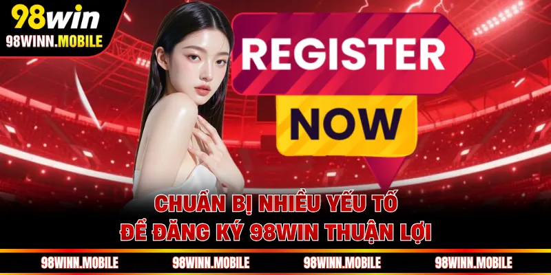 Chuẩn bị nhiều yếu tố để đăng ký 98WIN thuận lợi