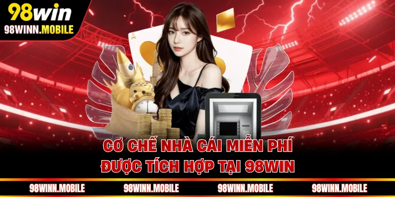 Cơ chế nhà cái miễn phí được tích hợp tại 98WIN