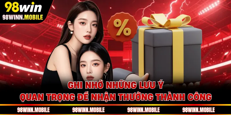 Ghi nhớ những lưu ý quan trọng để nhận thưởng thành công