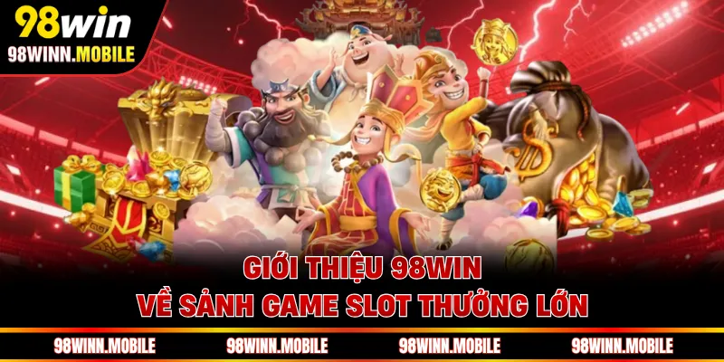 Giới thiệu 98WIN về sảnh game slot thưởng lớn