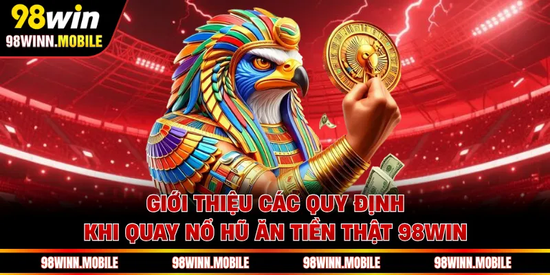 Giới thiệu các quy định khi quay nổ hũ ăn tiền thật 98WIN