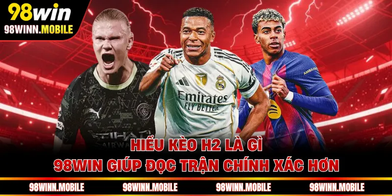 Hiểu kèo H2 là gì 98WIN giúp đọc trận chính xác hơn