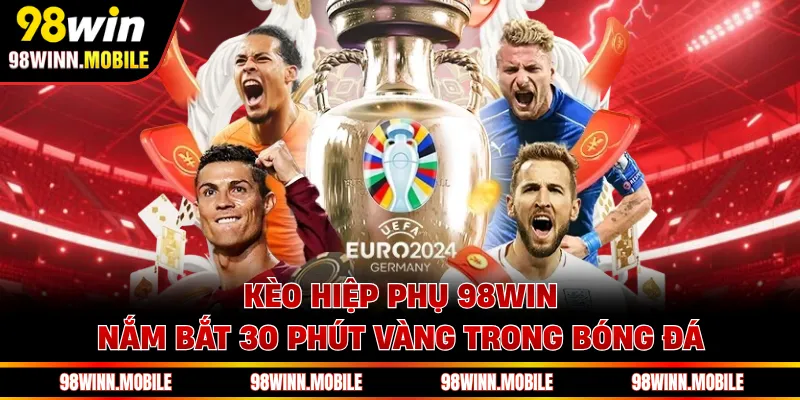 Kèo Hiệp Phụ 98WIN - Nắm Bắt 30 Phút Vàng Trong Bóng Đá