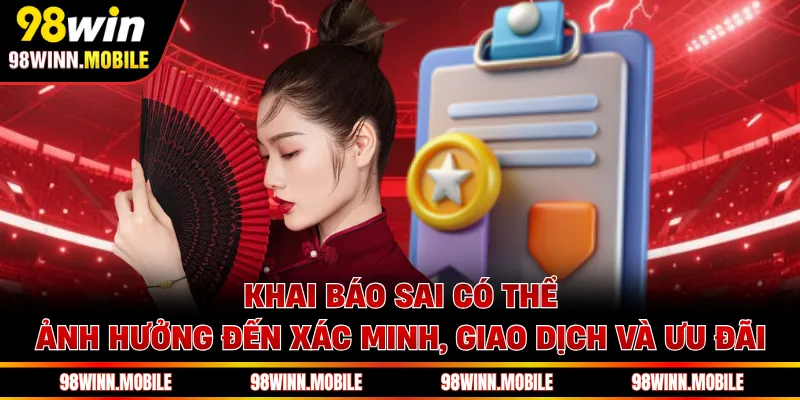 Khai báo sai có thể ảnh hưởng đến xác minh, giao dịch và ưu đãi