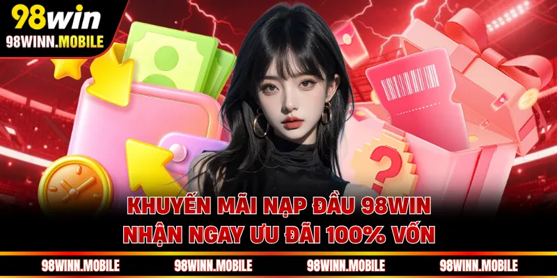 Khuyến Mãi Nạp Đầu 98WIN - Nhận Ngay Ưu Đãi 100% Vốn