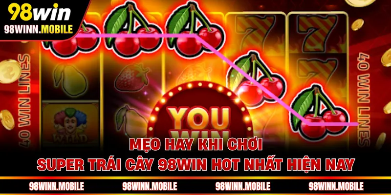 Mẹo hay khi chơi Super Trái Cây 98WIN hot nhất hiện nay