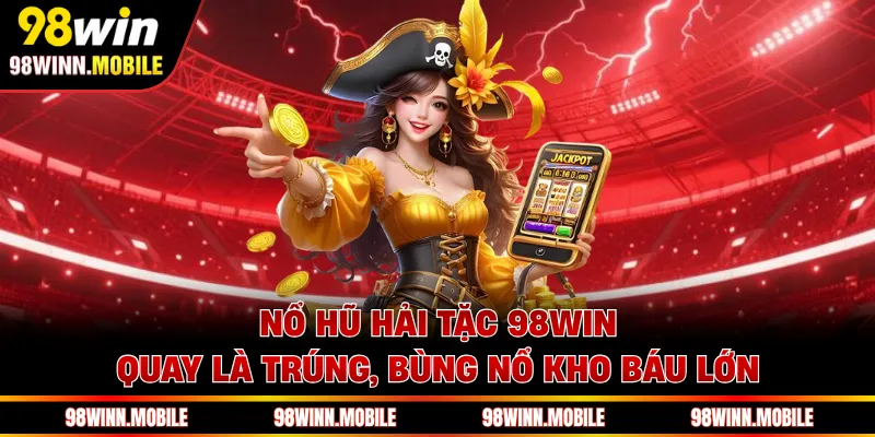 Nổ Hũ Hải Tặc 98WIN - Quay Là Trúng, Bùng Nổ Kho Báu Lớn