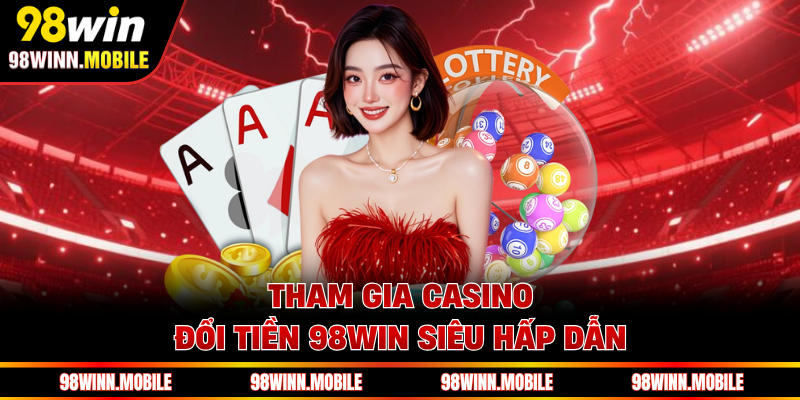 Tham gia Casino đổi tiền 98WIN siêu hấp dẫn