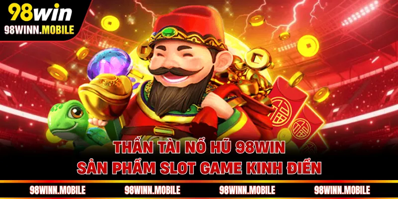 Thần Tài Nổ Hũ 98WIN - Sản Phẩm Slot Game Kinh Điển