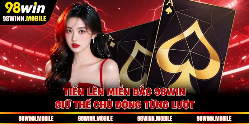 Tiến lên miền Bắc 98WIN giữ thế chủ động từng lượt