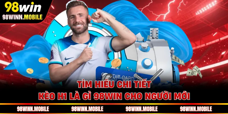 Tìm hiểu chi tiết kèo H1 là gì 98WIN cho người mới
