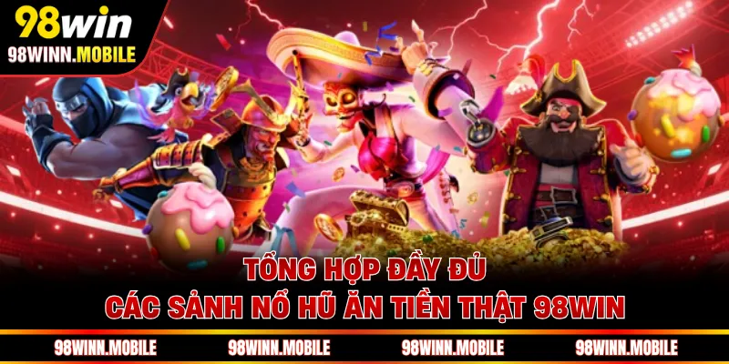 Tổng hợp đầy đủ các sảnh nổ hũ ăn tiền thật 98WIN